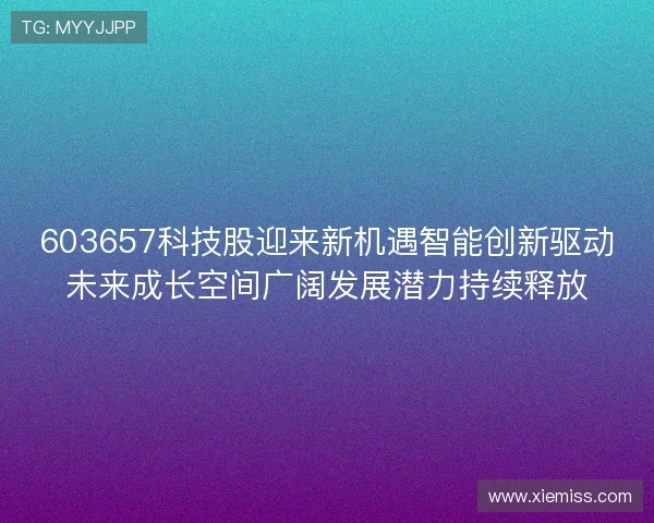 603657科技股迎来新机遇智能创新驱动未来成长空间广阔发展潜力持续释放